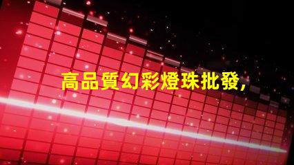 高品質幻彩燈珠批發,讓您的產品更璀璨奪目