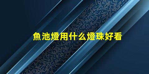 魚池燈用什么燈珠好看耐用
