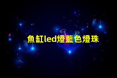 魚缸led燈藍色燈珠作用