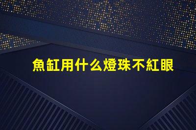 魚缸用什么燈珠不紅眼好