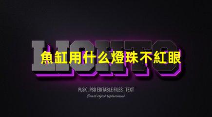 魚缸用什么燈珠不紅眼睛好