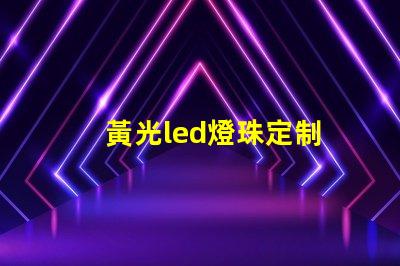 黃光led燈珠定制